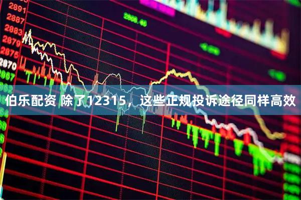 伯乐配资 除了12315，这些正规投诉途径同样高效