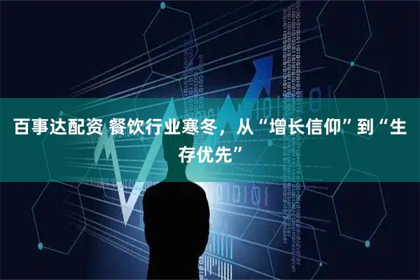 百事达配资 餐饮行业寒冬，从“增长信仰”到“生存优先”