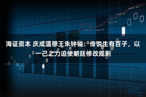 海证资本 庆成温穆王朱钟镒：传说生有百子，以一己之力迫使朝廷修改规则