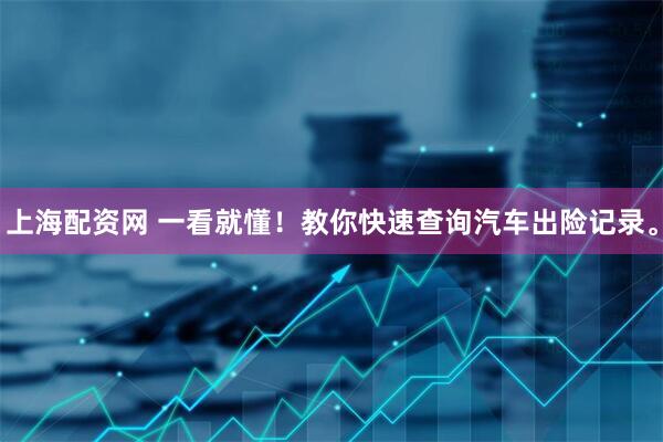 上海配资网 一看就懂！教你快速查询汽车出险记录。