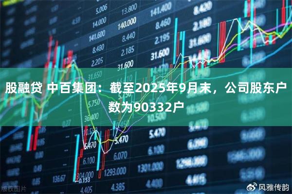 股融贷 中百集团：截至2025年9月末，公司股东户数为90332户
