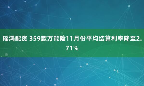 瑶鸿配资 359款万能险11月份平均结算利率降至2.71%