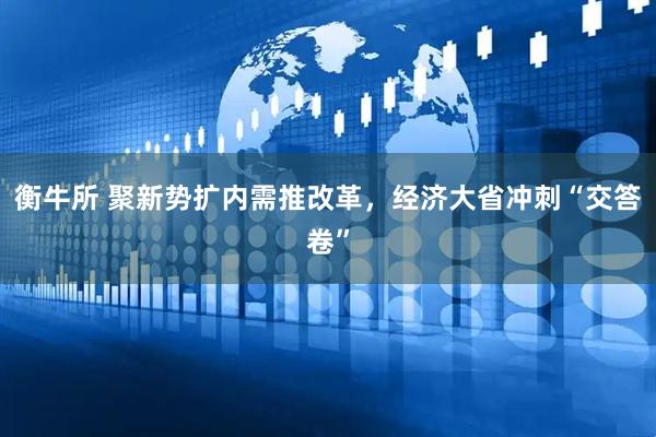 衡牛所 聚新势扩内需推改革，经济大省冲刺“交答卷”