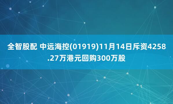 全智股配 中远海控(01919)11月14日斥资4258.27万港元回购300万股