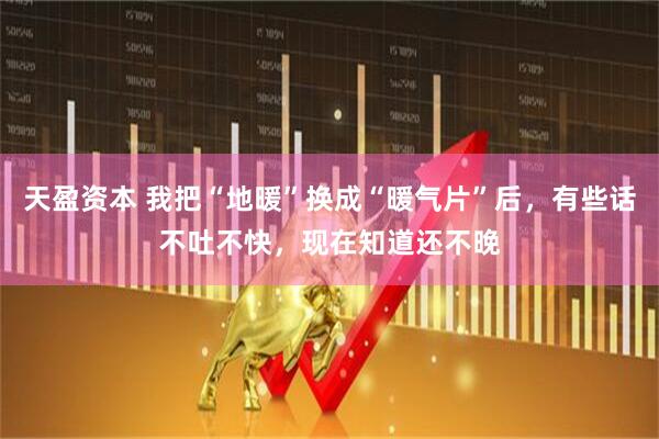 天盈资本 我把“地暖”换成“暖气片”后，有些话不吐不快，现在知道还不晚