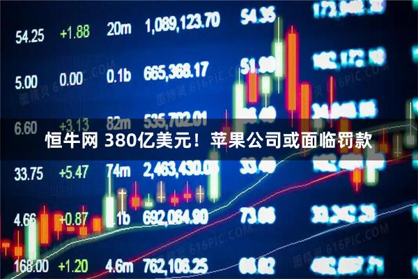 恒牛网 380亿美元！苹果公司或面临罚款