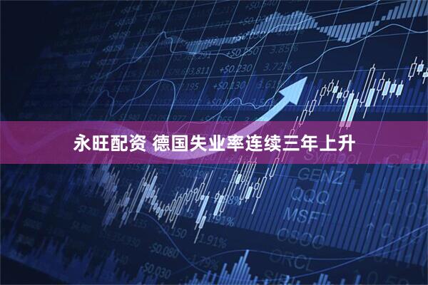 永旺配资 德国失业率连续三年上升