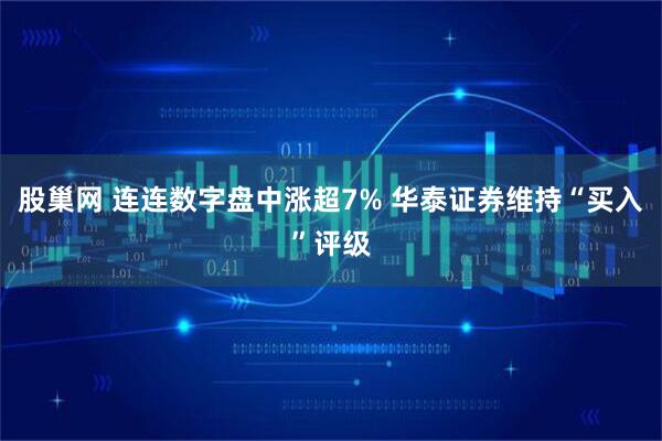 股巢网 连连数字盘中涨超7% 华泰证券维持“买入”评级